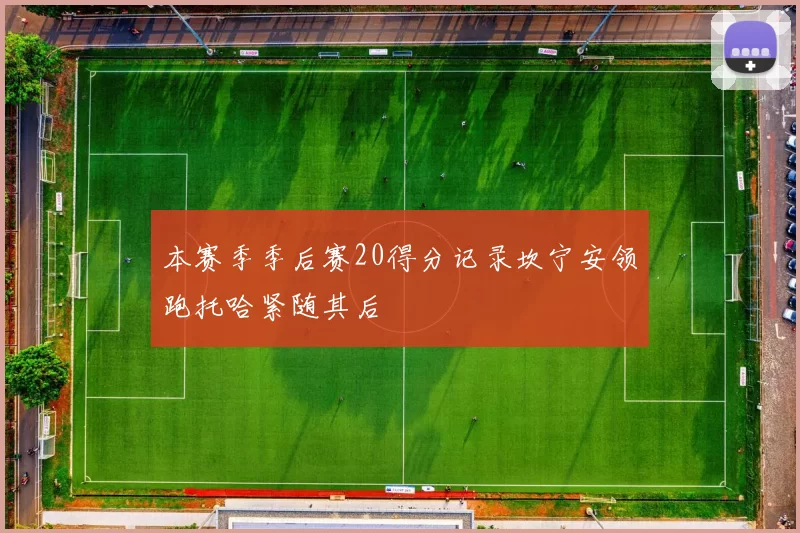 本赛季季后赛20得分记录坎宁安领跑托哈紧随其后
