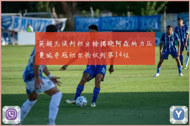 英超无误判积分榜揭晓阿森纳力压曼城夺冠切尔西仅列第14位