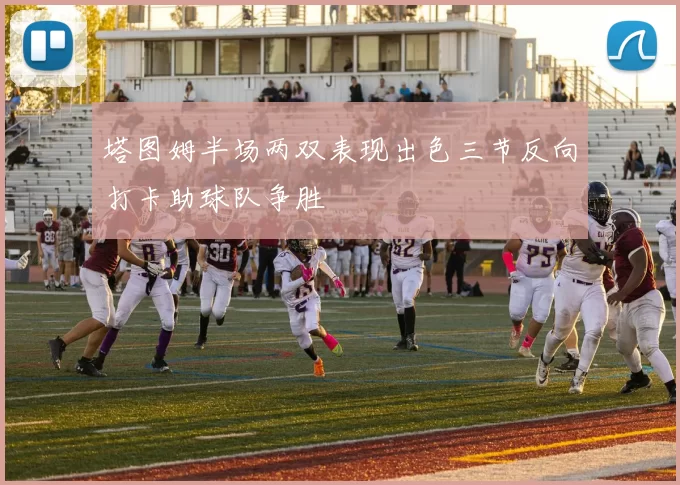 塔图姆半场两双表现出色三节反向打卡助球队争胜