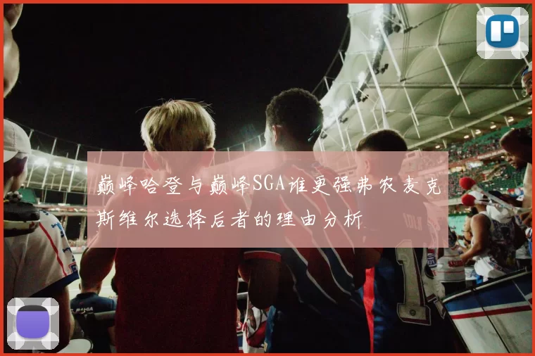 巅峰哈登与巅峰SGA谁更强弗农麦克斯维尔选择后者的理由分析
